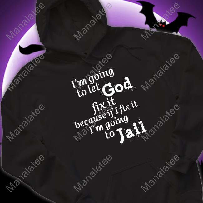 I’M Going To Let God Fix It Because If I Fix It I’M Going To Jail T Shirts