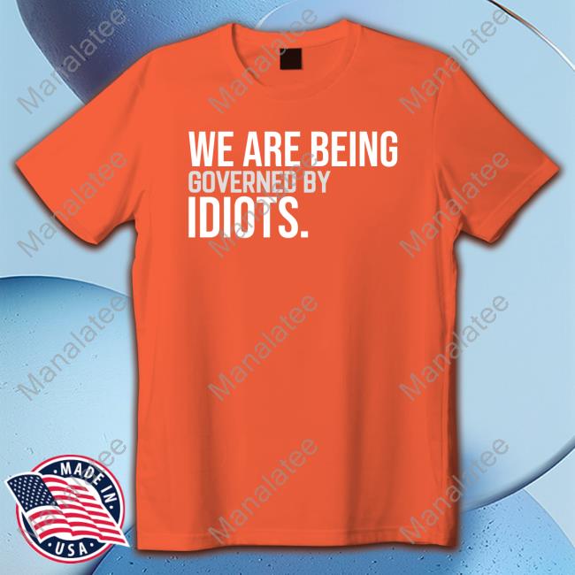 Official We Are Being Governed By Idiots Tee