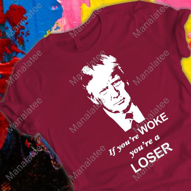 Trump If You're Woke You're A Loser T Shirt Grant Stinchfield