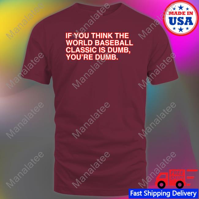 Obvious Shirts Shop If You Think The World Baseball Classic Is Dumb You’Re Dumb Shirt