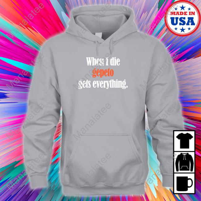 When I Die Gepeto Gets Everything Shirt