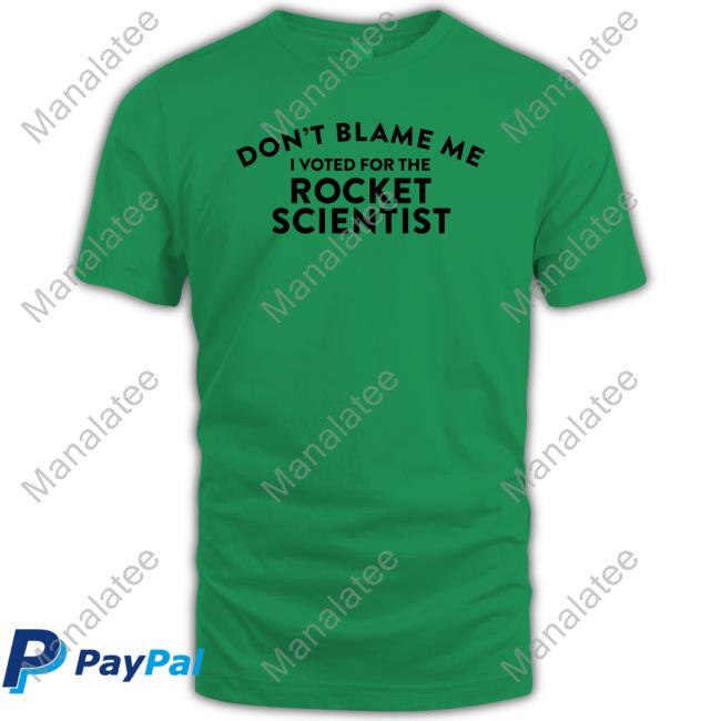 Don't Blame Me I Voted For The Rocket Scientist Tee Shirt