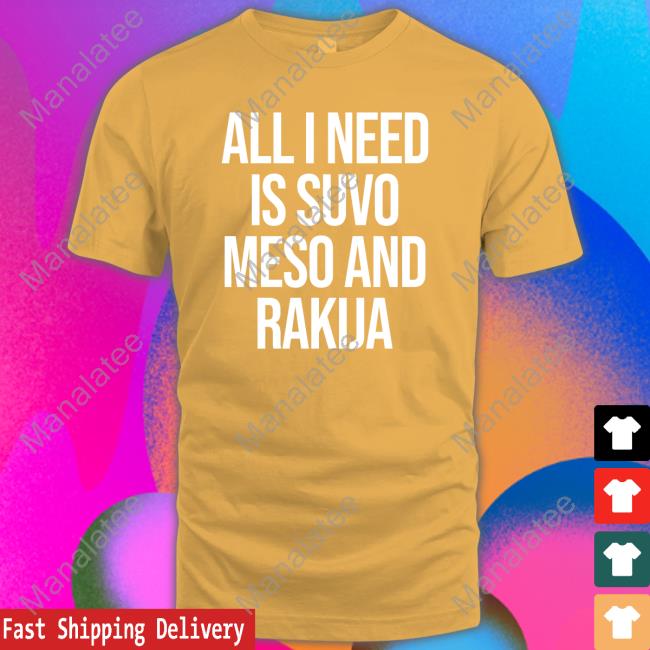 All I Need Is Suvo Meso And Rakija Shirt Black