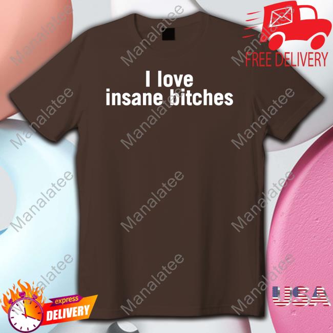 I Love Insane Bitches T Shirt