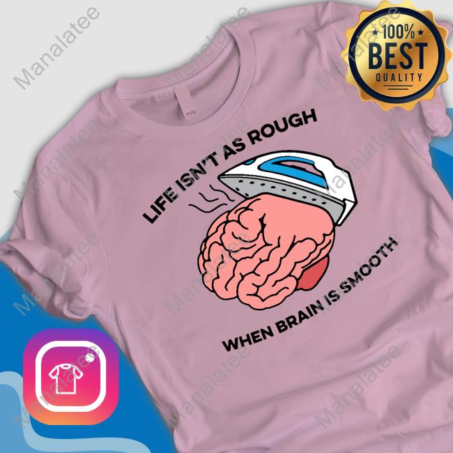 Life Isn't As Rough, When Brain Is Smooth Shirts