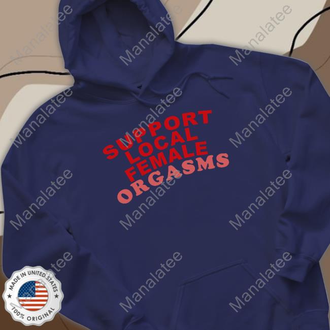 Support Local Female Orgasms Shirt