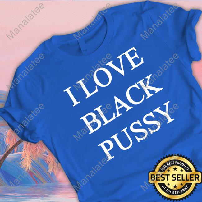 I Love Black Pussy Long Sleeved T Shirt ShitpostGateway