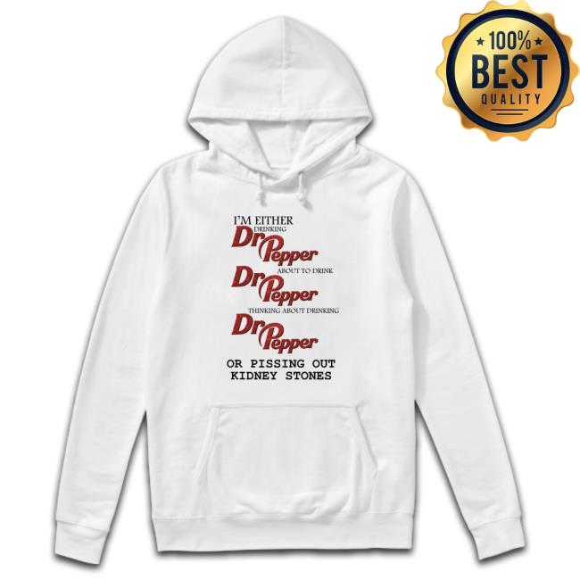 I’m either drinking Dr Pepper or pissing out kidney stones Sweatshirt