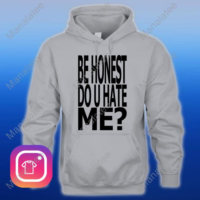 Be Honest Do U Hate Me T Shirt