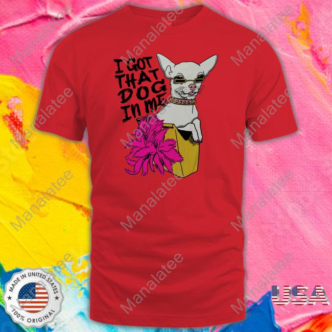 Shirts That Go Hard Merch I Got That Dog In Me T Shirts