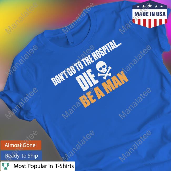 Be A Man Merch Don't Go to the Hospital Die Long Sleeved T Shirt